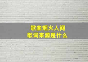 歌曲烟火人间歌词来源是什么