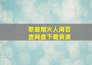 歌曲烟火人间百度网盘下载资源