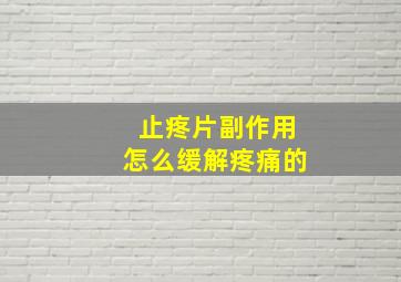 止疼片副作用怎么缓解疼痛的