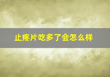 止疼片吃多了会怎么样