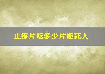 止疼片吃多少片能死人