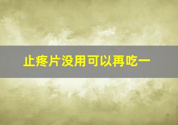 止疼片没用可以再吃一