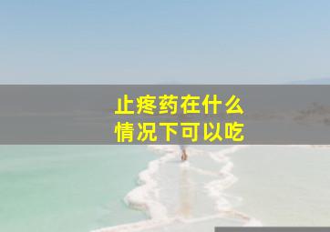 止疼药在什么情况下可以吃