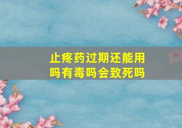 止疼药过期还能用吗有毒吗会致死吗