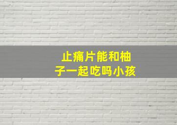 止痛片能和柚子一起吃吗小孩