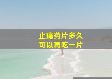 止痛药片多久可以再吃一片