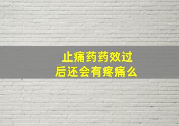 止痛药药效过后还会有疼痛么