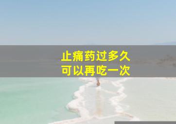 止痛药过多久可以再吃一次