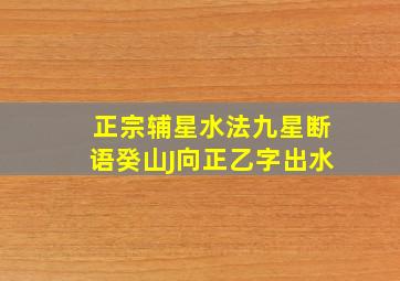 正宗辅星水法九星断语癸山J向正乙字出水