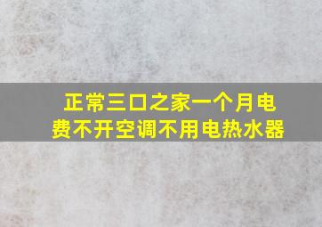 正常三口之家一个月电费不开空调不用电热水器