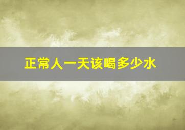 正常人一天该喝多少水