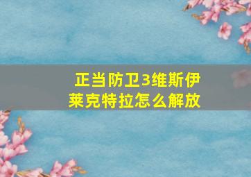 正当防卫3维斯伊莱克特拉怎么解放