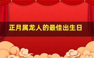 正月属龙人的最佳出生日