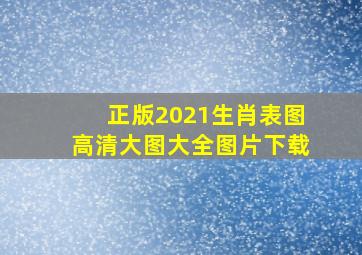 正版2021生肖表图高清大图大全图片下载