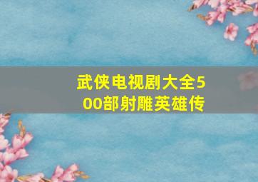 武侠电视剧大全500部射雕英雄传