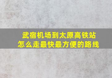 武宿机场到太原高铁站怎么走最快最方便的路线