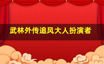 武林外传追风大人扮演者