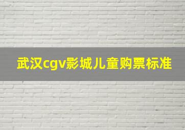 武汉cgv影城儿童购票标准