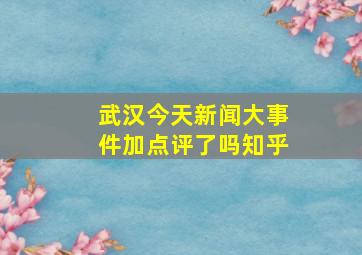 武汉今天新闻大事件加点评了吗知乎