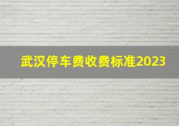 武汉停车费收费标准2023