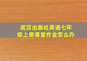 武汉出版社英语七年级上册课堂作业怎么办