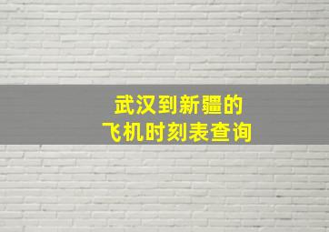 武汉到新疆的飞机时刻表查询