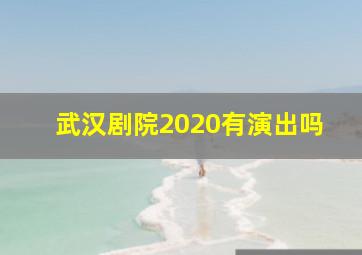 武汉剧院2020有演出吗