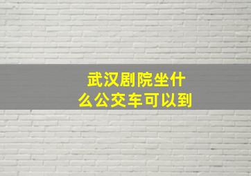 武汉剧院坐什么公交车可以到