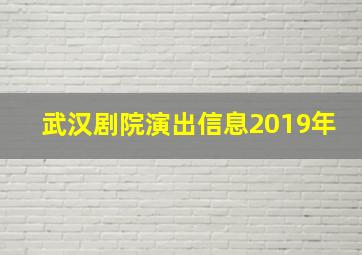 武汉剧院演出信息2019年