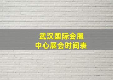 武汉国际会展中心展会时间表