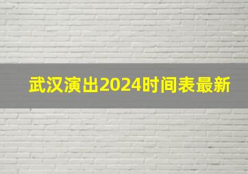 武汉演出2024时间表最新