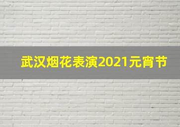 武汉烟花表演2021元宵节