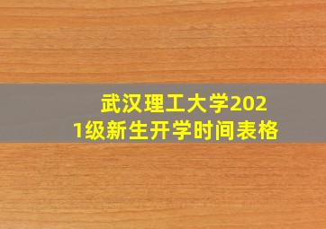 武汉理工大学2021级新生开学时间表格