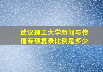 武汉理工大学新闻与传播专硕复录比例是多少