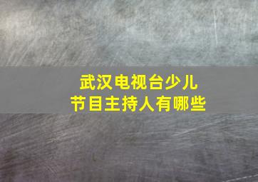 武汉电视台少儿节目主持人有哪些