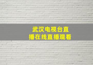 武汉电视台直播在线直播观看