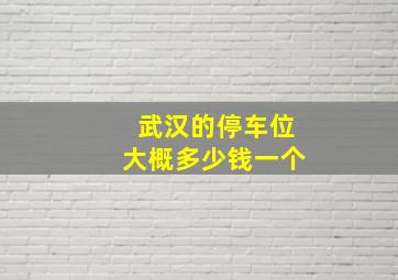 武汉的停车位大概多少钱一个