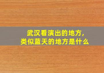 武汉看演出的地方,类似蓝天的地方是什么