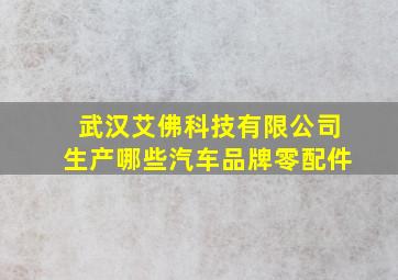 武汉艾佛科技有限公司生产哪些汽车品牌零配件