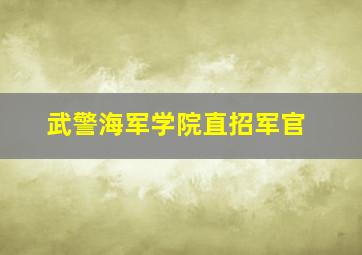 武警海军学院直招军官