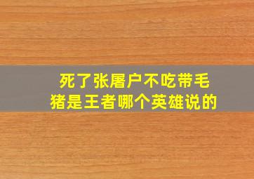 死了张屠户不吃带毛猪是王者哪个英雄说的