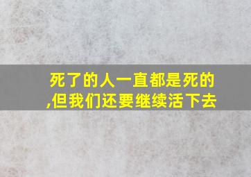 死了的人一直都是死的,但我们还要继续活下去