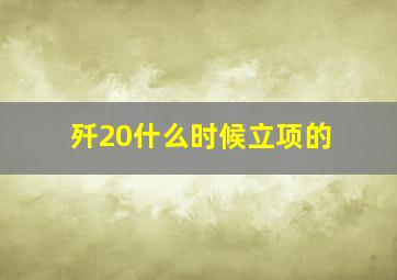 歼20什么时候立项的