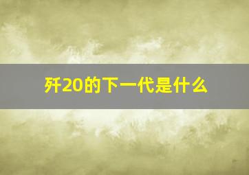 歼20的下一代是什么