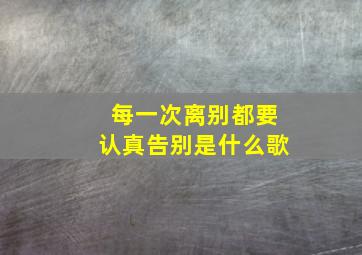 每一次离别都要认真告别是什么歌