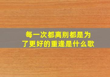 每一次都离别都是为了更好的重逢是什么歌