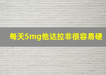 每天5mg他达拉非很容易硬