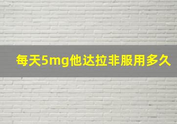 每天5mg他达拉非服用多久