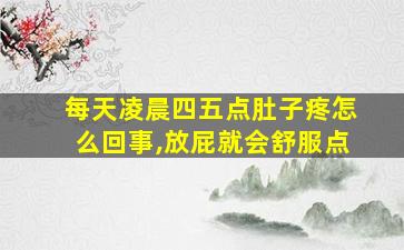 每天凌晨四五点肚子疼怎么回事,放屁就会舒服点