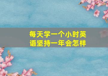 每天学一个小时英语坚持一年会怎样